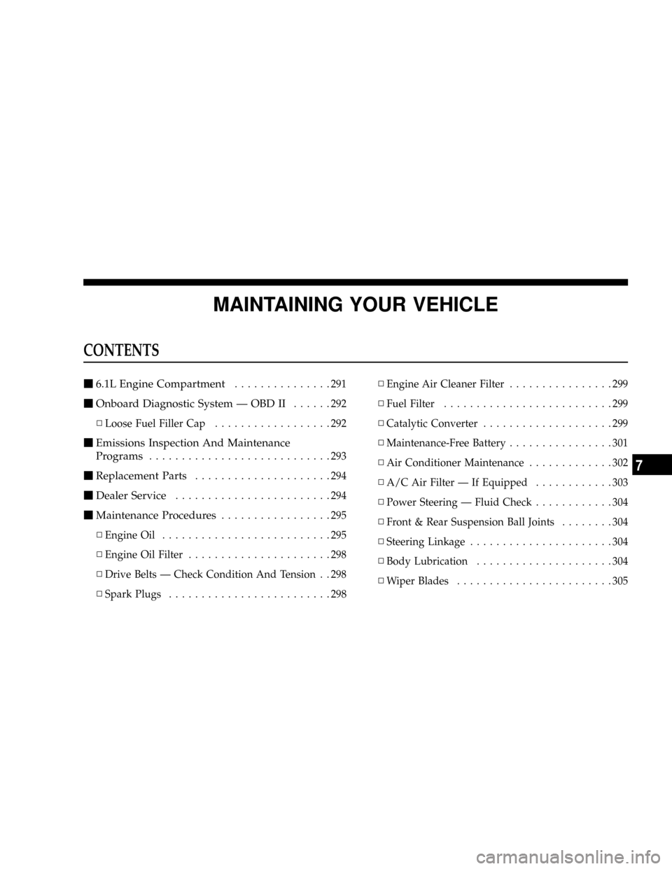 DODGE MAGNUM SRT 2007 1.G User Guide MAINTAINING YOUR VEHICLE
CONTENTS
m6.1L Engine Compartment...............291
mOnboard Diagnostic System Ð OBD II......292
NLoose Fuel Filler Cap..................292
mEmissions Inspection And Mainten DODGE MAGNUM SRT 2007 1.G User Guide MAINTAINING YOUR VEHICLE
CONTENTS
m6.1L Engine Compartment...............291
mOnboard Diagnostic System Ð OBD II......292
NLoose Fuel Filler Cap..................292
mEmissions Inspection And Mainten