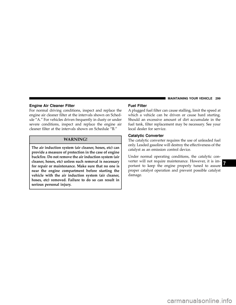 DODGE MAGNUM SRT 2007 1.G Manual PDF Engine Air Cleaner Filter
For normal driving conditions, inspect and replace the
engine air cleaner filter at the intervals shown on Sched-
ule ªA.º For vehicles driven frequently in dusty or under
DODGE MAGNUM SRT 2007 1.G Manual PDF Engine Air Cleaner Filter
For normal driving conditions, inspect and replace the
engine air cleaner filter at the intervals shown on Sched-
ule ªA.º For vehicles driven frequently in dusty or under