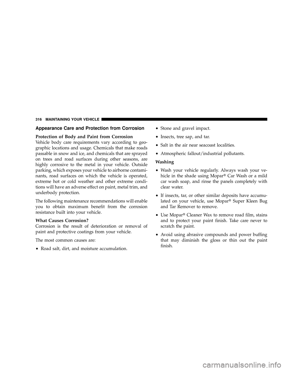 DODGE MAGNUM SRT 2007 1.G Owners Manual Appearance Care and Protection from Corrosion
Protection of Body and Paint from Corrosion
Vehicle body care requirements vary according to geo-
graphic locations and usage. Chemicals that make roads
p