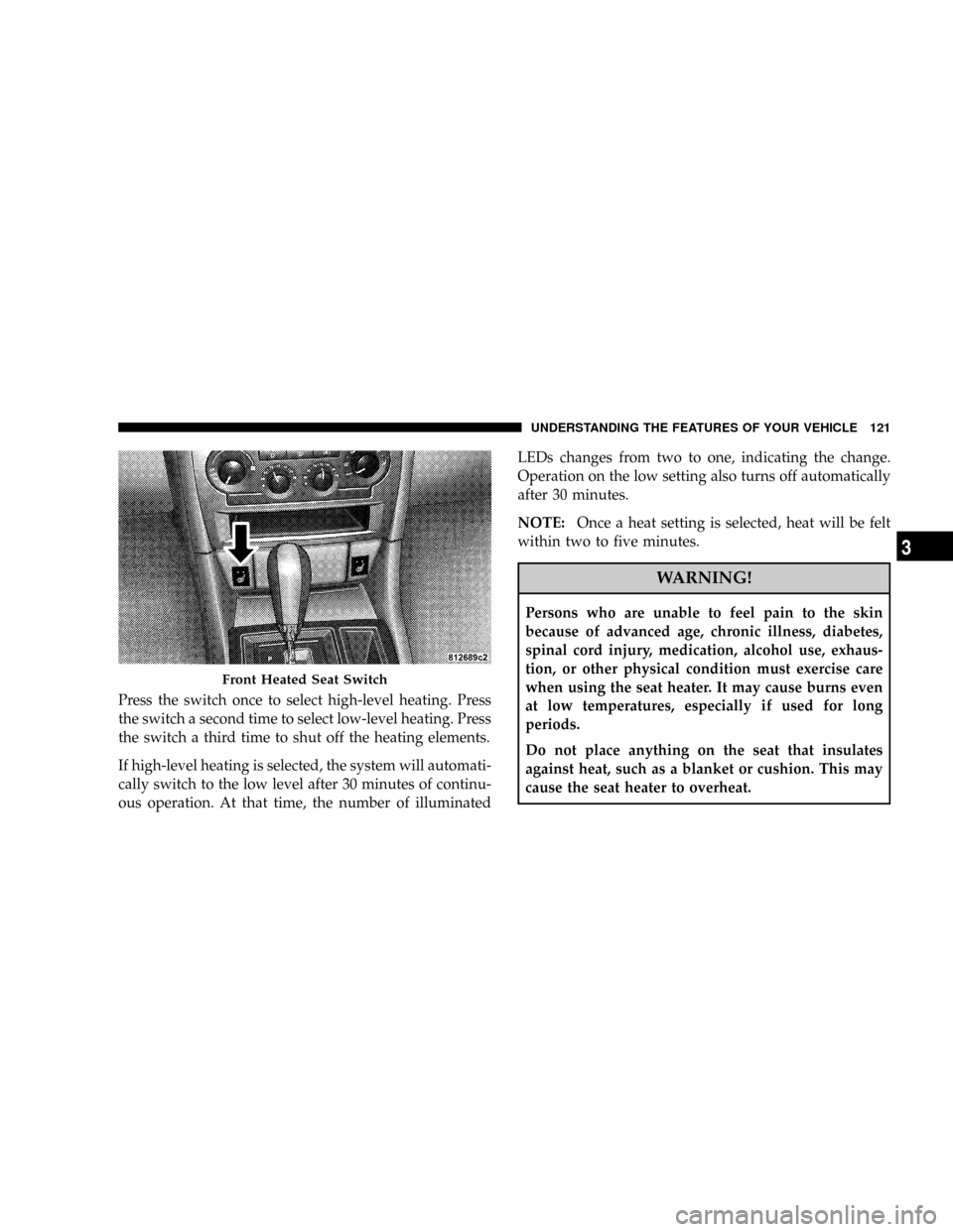 DODGE MAGNUM 2008 1.G Owners Manual Press the switch once to select high-level heating. Press
the switch a second time to select low-level heating. Press
the switch a third time to shut off the heating elements.
If high-level heating is