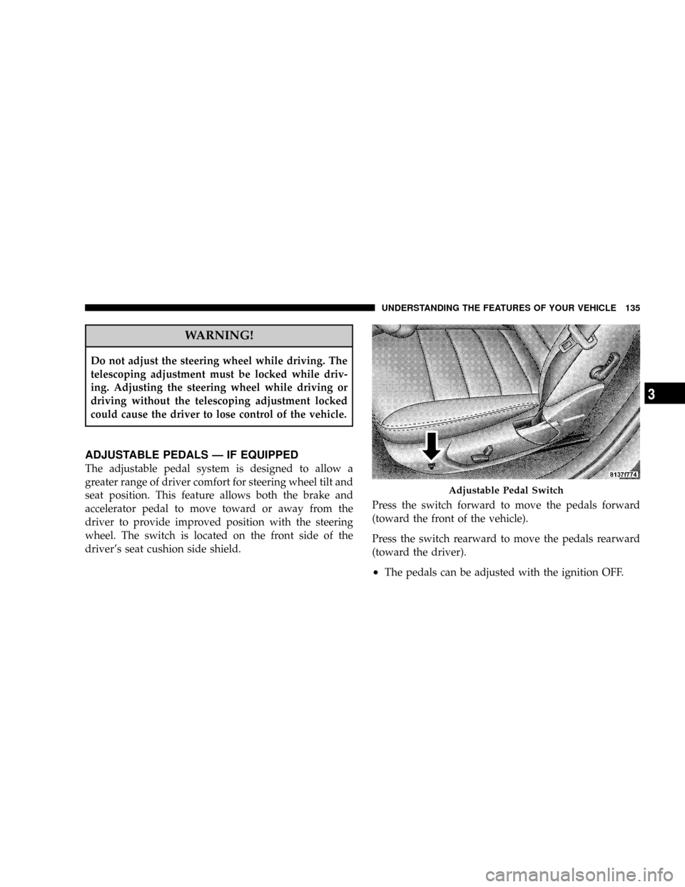 DODGE MAGNUM 2008 1.G Service Manual WARNING!
Do not adjust the steering wheel while driving. The
telescoping adjustment must be locked while driv-
ing. Adjusting the steering wheel while driving or
driving without the telescoping adjust