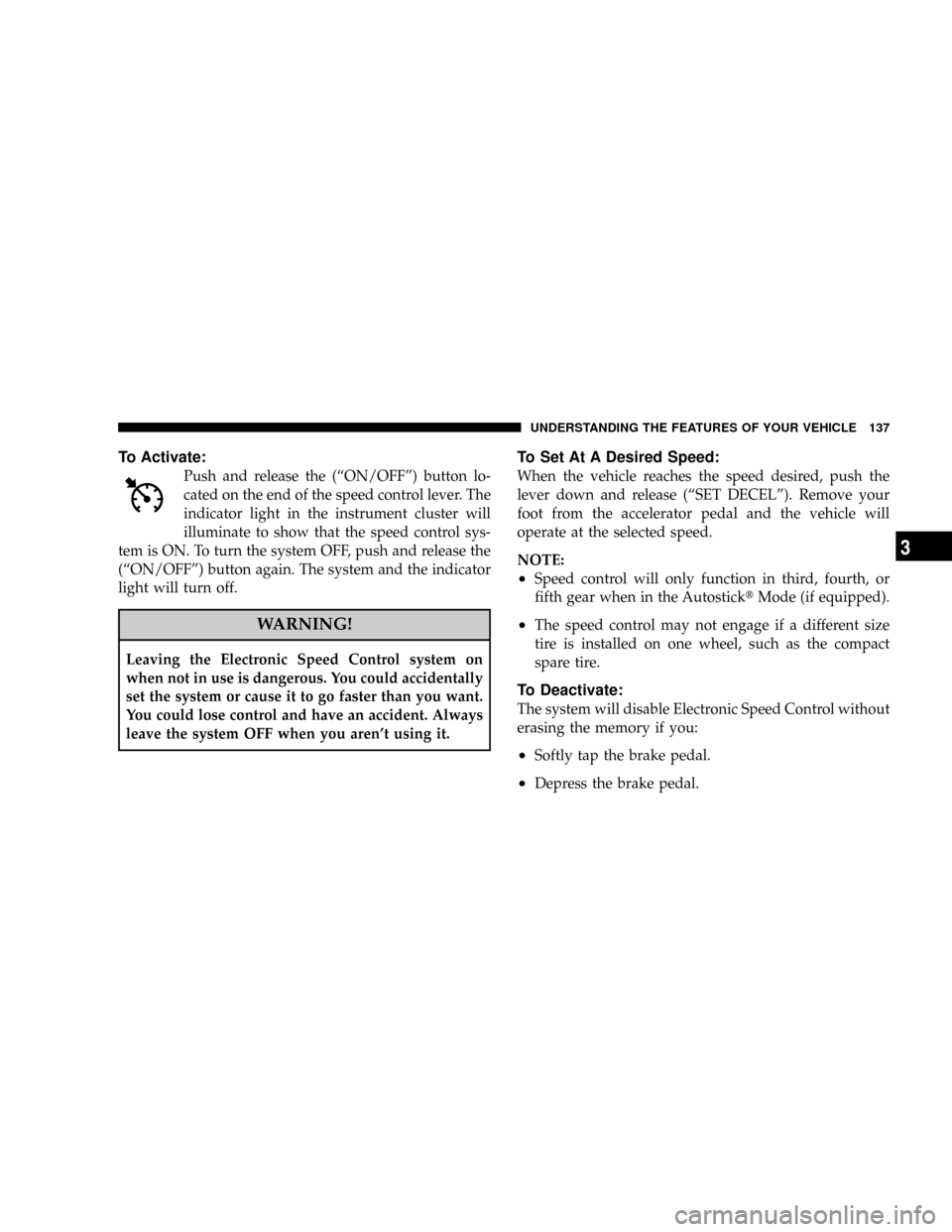 DODGE MAGNUM 2008 1.G Service Manual To Activate:
Push and release the (ªON/OFFº) button lo-
cated on the end of the speed control lever. The
indicator light in the instrument cluster will
illuminate to show that the speed control sys-