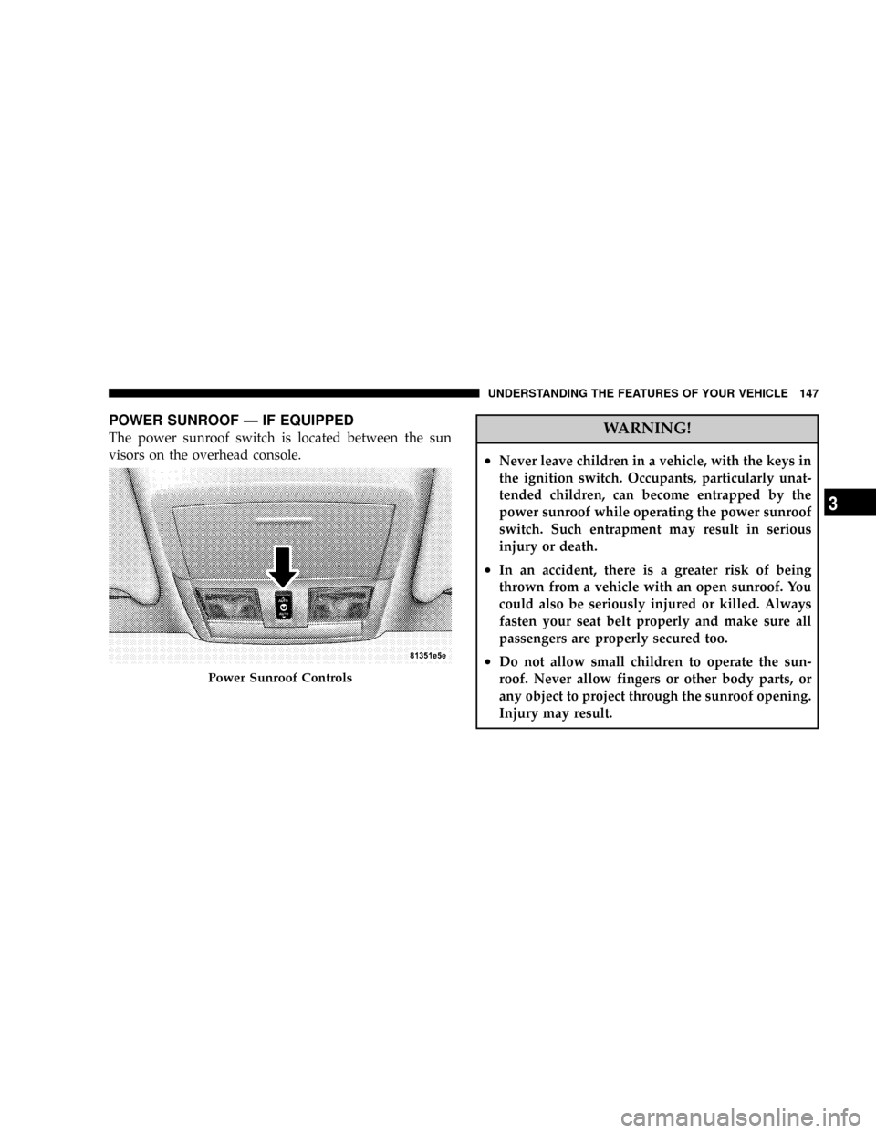 DODGE MAGNUM 2008 1.G Service Manual POWER SUNROOF Ð IF EQUIPPED
The power sunroof switch is located between the sun
visors on the overhead console.WARNING!
²Never leave children in a vehicle, with the keys in
the ignition switch. Occu