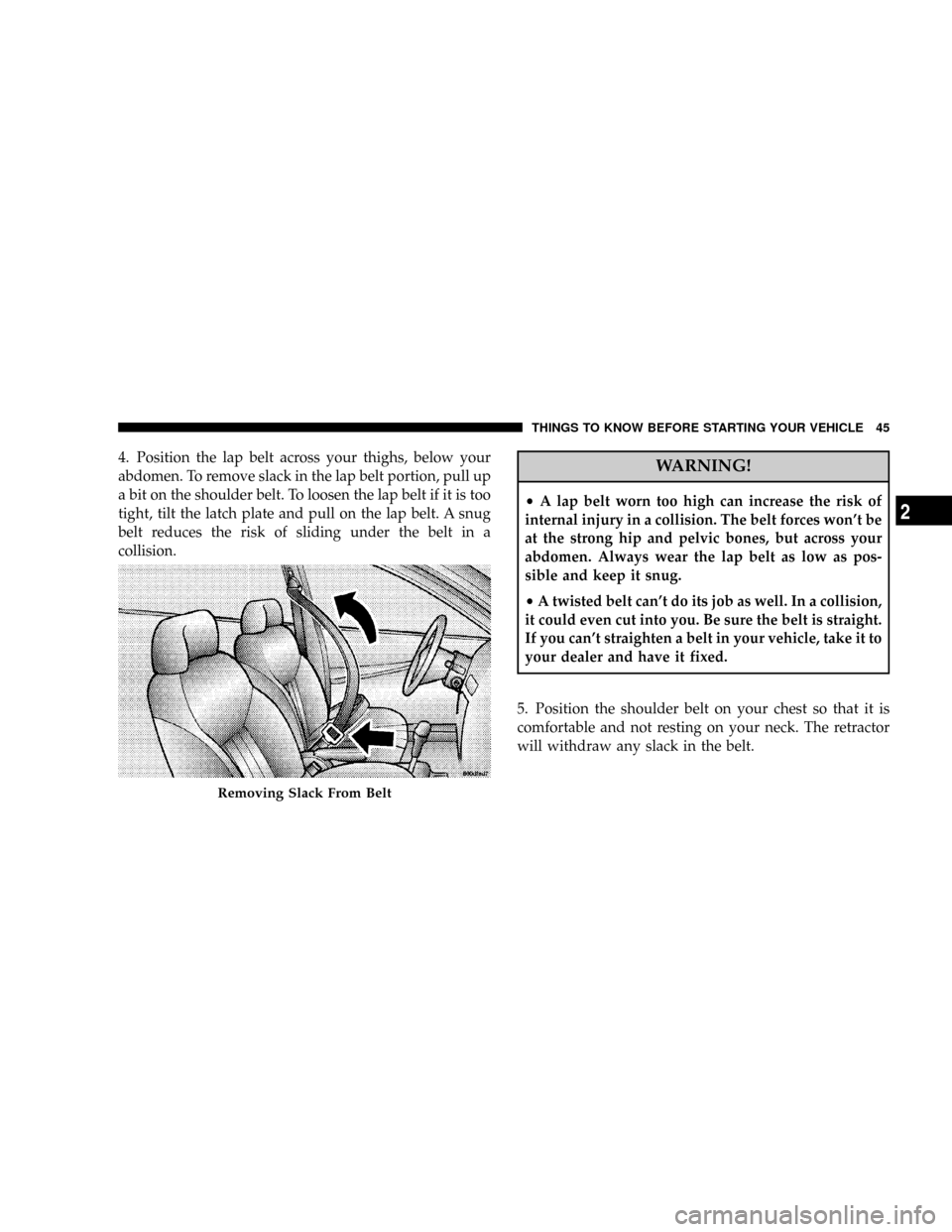 DODGE MAGNUM 2008 1.G User Guide 4. Position the lap belt across your thighs, below your
abdomen. To remove slack in the lap belt portion, pull up
a bit on the shoulder belt. To loosen the lap belt if it is too
tight, tilt the latch 