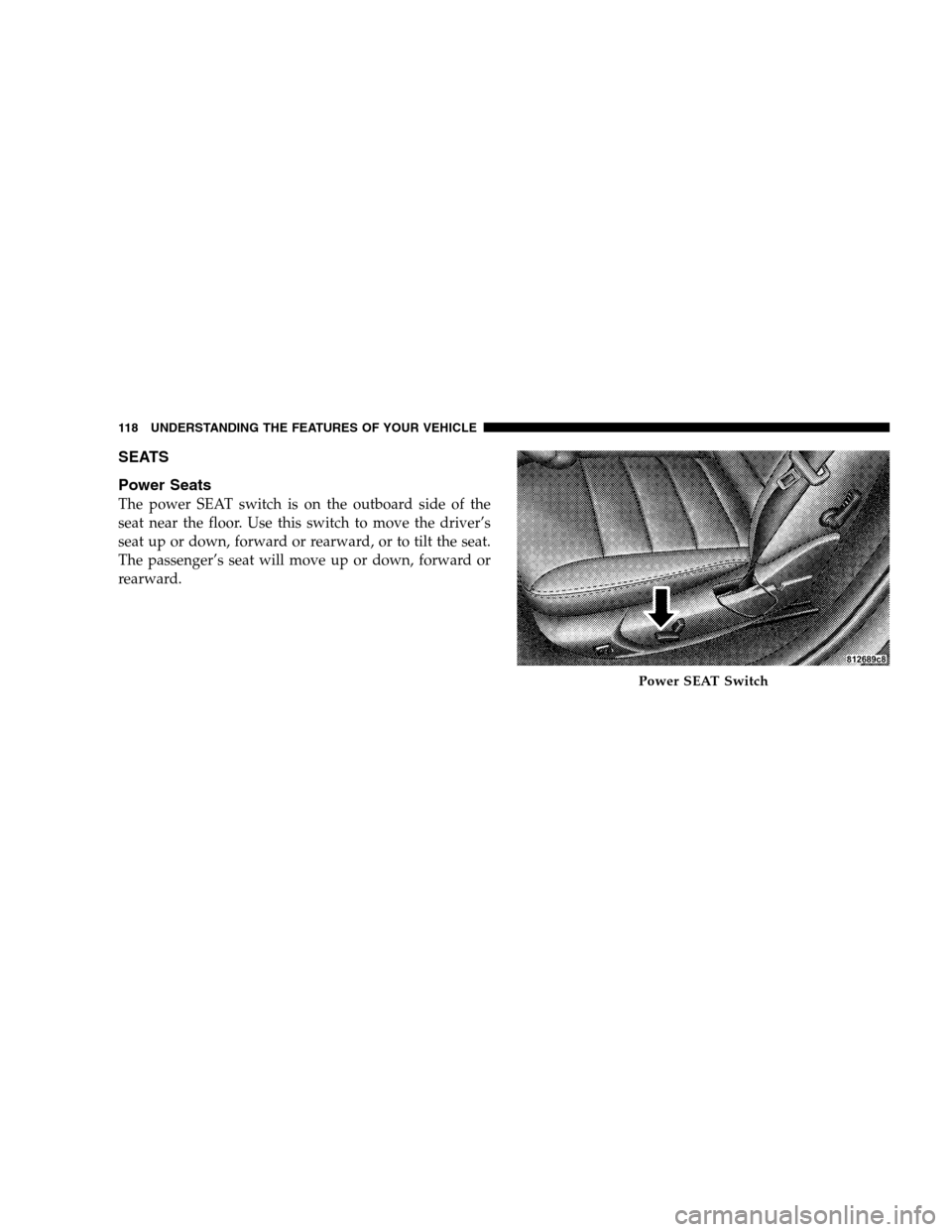 DODGE MAGNUM SRT 2008 1.G Owners Manual SEATS
Power Seats
The power SEAT switch is on the outboard side of the
seat near the floor. Use this switch to move the driver’s
seat up or down, forward or rearward, or to tilt the seat.
The passen