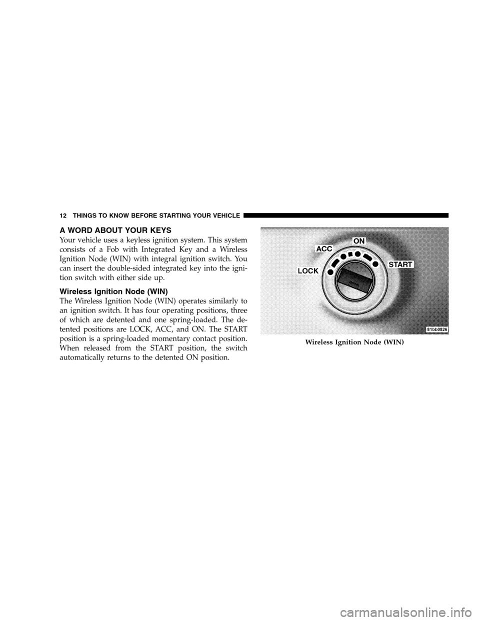 DODGE MAGNUM SRT 2008 1.G User Guide A WORD ABOUT YOUR KEYS
Your vehicle uses a keyless ignition system. This system
consists of a Fob with Integrated Key and a Wireless
Ignition Node (WIN) with integral ignition switch. You
can insert t