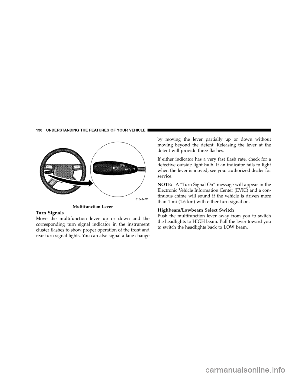 DODGE MAGNUM SRT 2008 1.G Owners Manual Turn Signals
Move the multifunction lever up or down and the
corresponding turn signal indicator in the instrument
cluster flashes to show proper operation of the front and
rear turn signal lights. Yo