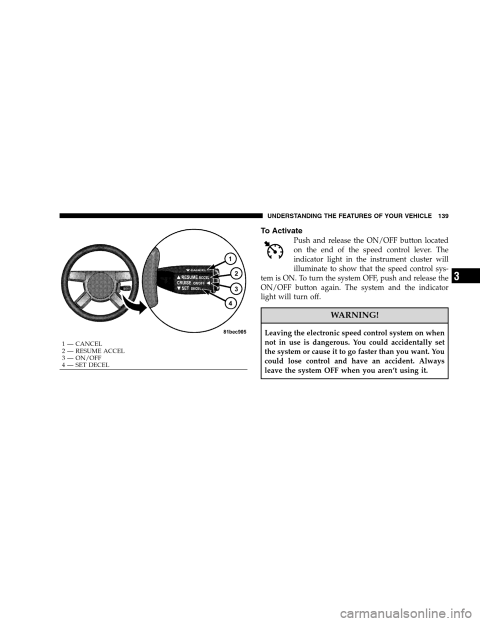 DODGE MAGNUM SRT 2008 1.G Owners Manual To Activate
Push and release the ON/OFF button located
on the end of the speed control lever. The
indicator light in the instrument cluster will
illuminate to show that the speed control sys-
tem is O