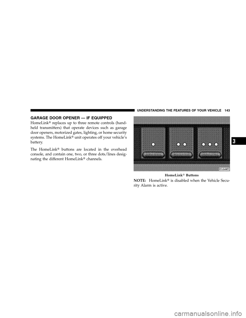 DODGE MAGNUM SRT 2008 1.G Owners Manual GARAGE DOOR OPENER — IF EQUIPPED
HomeLinkreplaces up to three remote controls (hand-
held transmitters) that operate devices such as garage
door openers, motorized gates, lighting, or home security