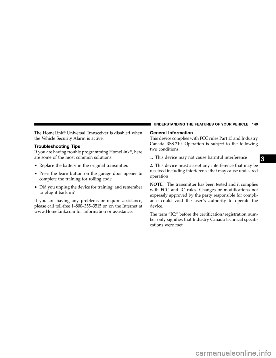 DODGE MAGNUM SRT 2008 1.G Owners Manual The HomeLinkUniversal Transceiver is disabled when
the Vehicle Security Alarm is active.
Troubleshooting Tips
If you are having trouble programming HomeLink, here
are some of the most common solutio