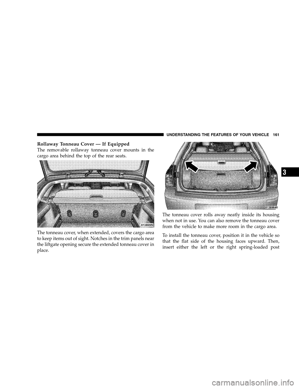 DODGE MAGNUM SRT 2008 1.G Owners Manual Rollaway Tonneau Cover — If Equipped
The removable rollaway tonneau cover mounts in the
cargo area behind the top of the rear seats.
The tonneau cover, when extended, covers the cargo area
to keep i DODGE MAGNUM SRT 2008 1.G Owners Manual Rollaway Tonneau Cover — If Equipped
The removable rollaway tonneau cover mounts in the
cargo area behind the top of the rear seats.
The tonneau cover, when extended, covers the cargo area
to keep i