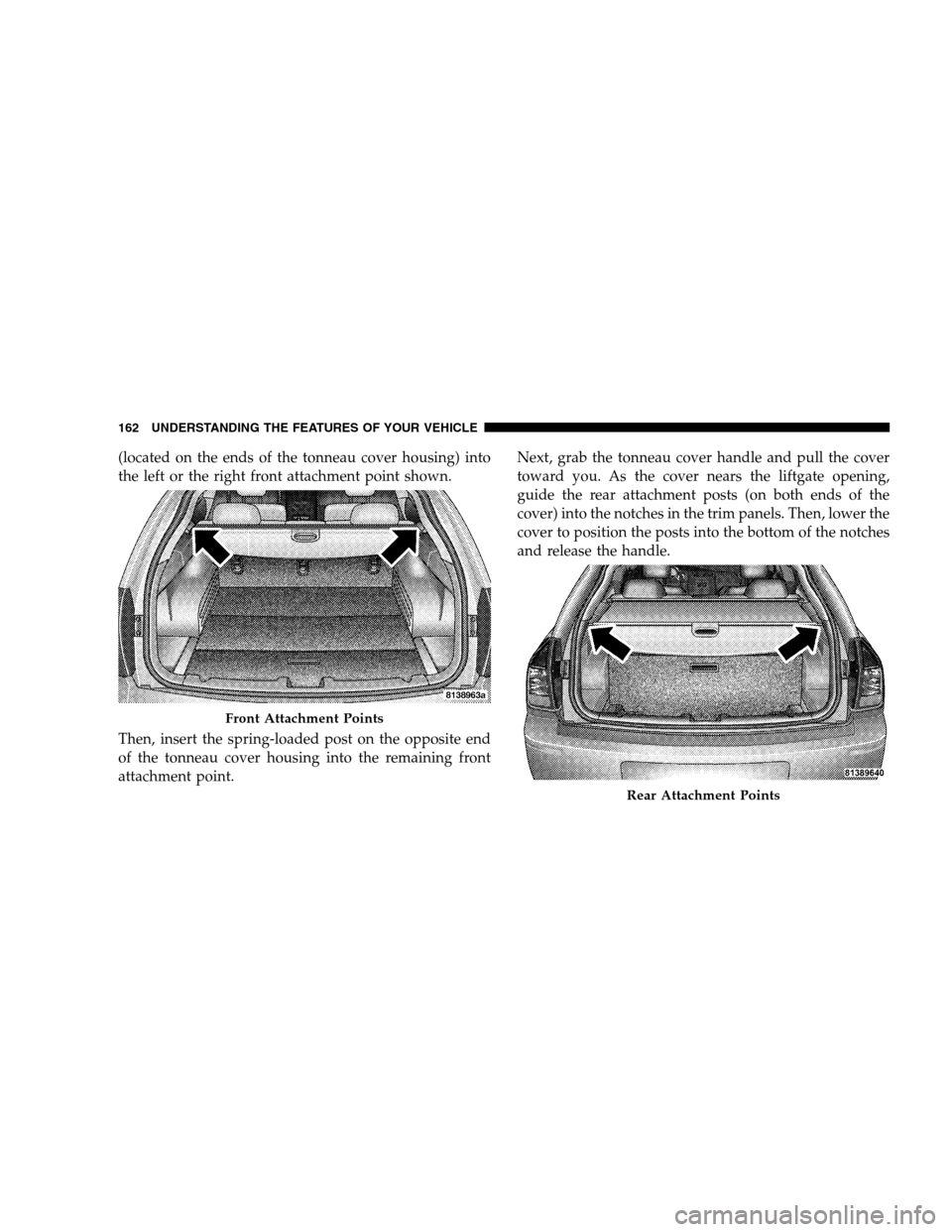 DODGE MAGNUM SRT 2008 1.G Owners Manual (located on the ends of the tonneau cover housing) into
the left or the right front attachment point shown.
Then, insert the spring-loaded post on the opposite end
of the tonneau cover housing into th DODGE MAGNUM SRT 2008 1.G Owners Manual (located on the ends of the tonneau cover housing) into
the left or the right front attachment point shown.
Then, insert the spring-loaded post on the opposite end
of the tonneau cover housing into th