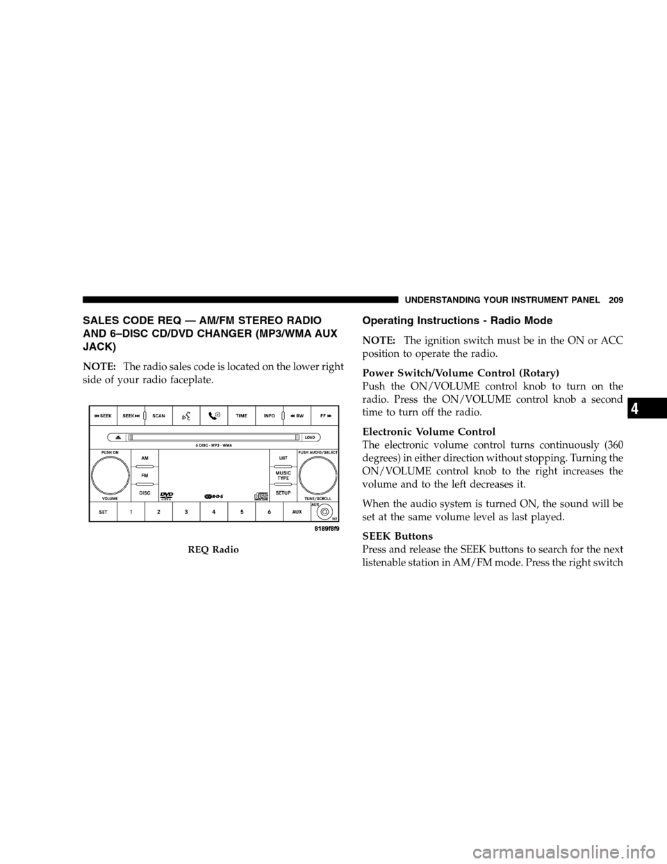 DODGE MAGNUM SRT 2008 1.G Owners Manual SALES CODE REQ — AM/FM STEREO RADIO
AND 6–DISC CD/DVD CHANGER (MP3/WMA AUX
JACK)
NOTE:The radio sales code is located on the lower right
side of your radio faceplate.
Operating Instructions - Radi