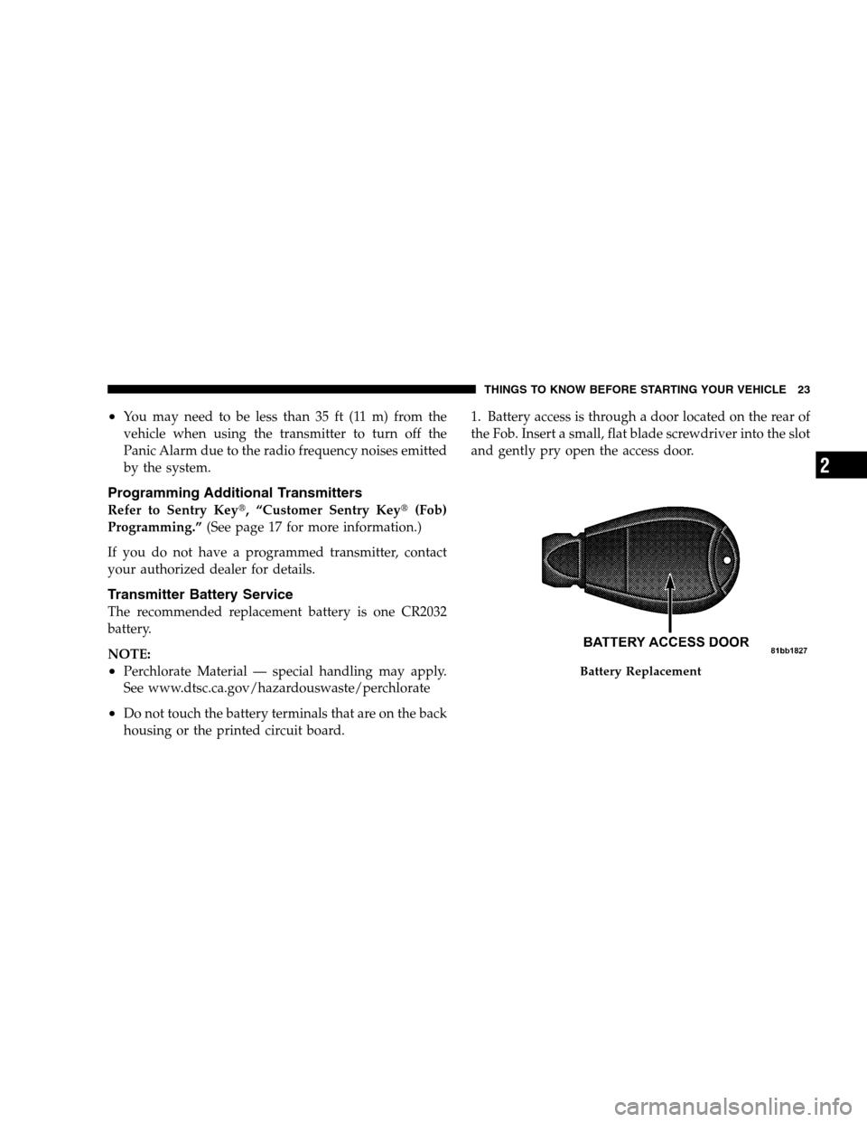 DODGE MAGNUM SRT 2008 1.G Owners Manual •You may need to be less than 35 ft (11 m) from the
vehicle when using the transmitter to turn off the
Panic Alarm due to the radio frequency noises emitted
by the system.
Programming Additional Tra