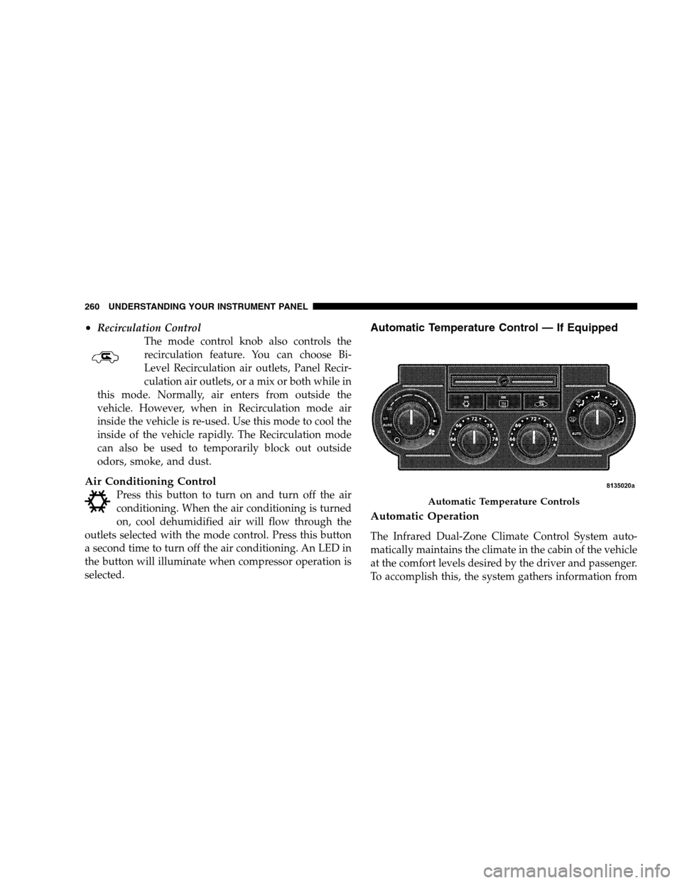 DODGE MAGNUM SRT 2008 1.G Owners Manual •Recirculation Control
The mode control knob also controls the
recirculation feature. You can choose Bi-
Level Recirculation air outlets, Panel Recir-
culation air outlets, or a mix or both while in DODGE MAGNUM SRT 2008 1.G Owners Manual •Recirculation Control
The mode control knob also controls the
recirculation feature. You can choose Bi-
Level Recirculation air outlets, Panel Recir-
culation air outlets, or a mix or both while in