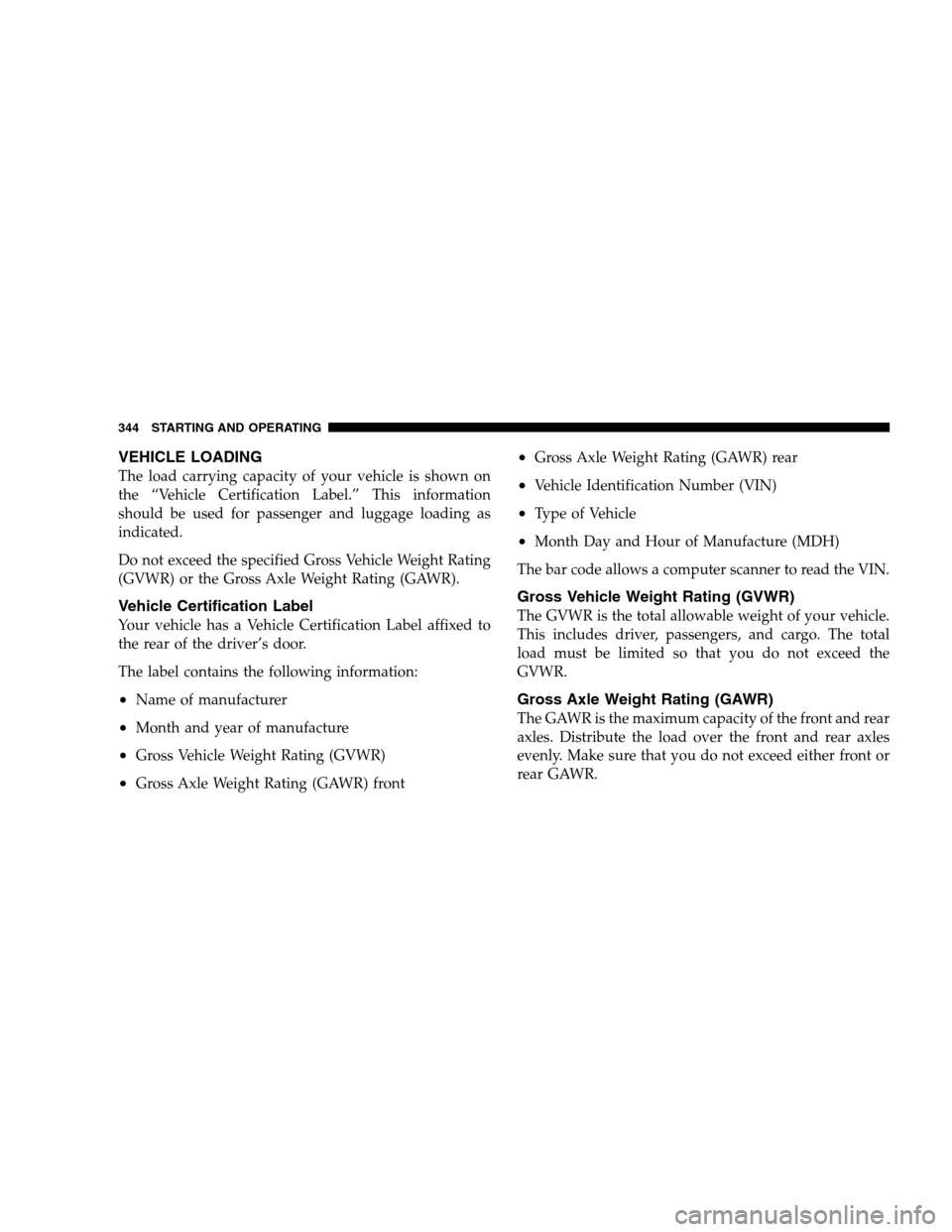 DODGE MAGNUM SRT 2008 1.G Owners Manual VEHICLE LOADING
The load carrying capacity of your vehicle is shown on
the “Vehicle Certification Label.” This information
should be used for passenger and luggage loading as
indicated.
Do not exc