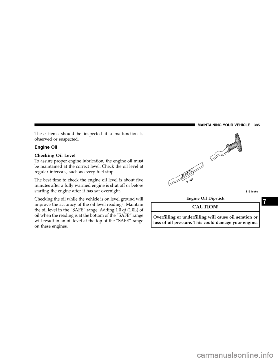 DODGE MAGNUM SRT 2008 1.G Owners Manual These items should be inspected if a malfunction is
observed or suspected.
Engine Oil
Checking Oil Level
To assure proper engine lubrication, the engine oil must
be maintained at the correct level. Ch