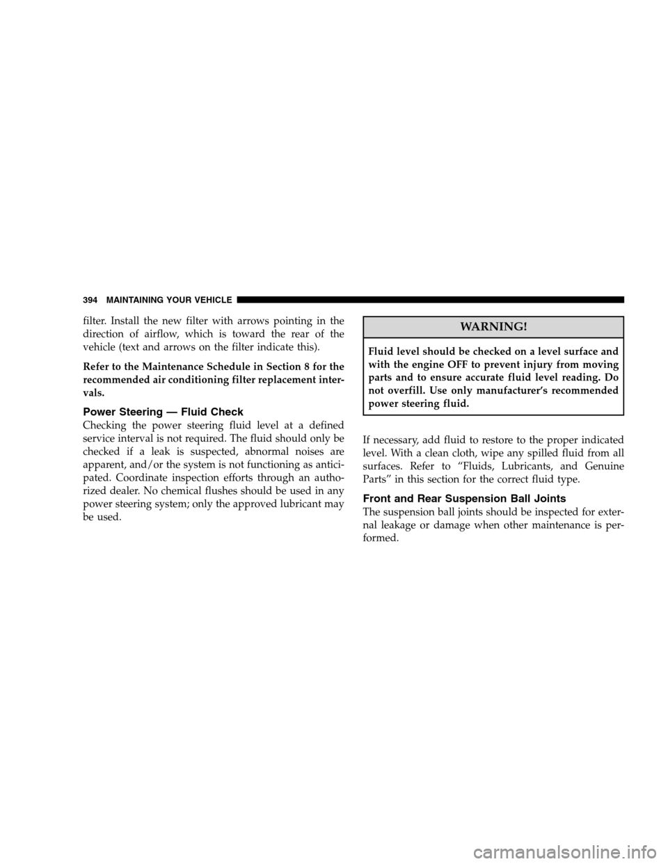 DODGE MAGNUM SRT 2008 1.G Owners Manual filter. Install the new filter with arrows pointing in the
direction of airflow, which is toward the rear of the
vehicle (text and arrows on the filter indicate this).
Refer to the Maintenance Schedul