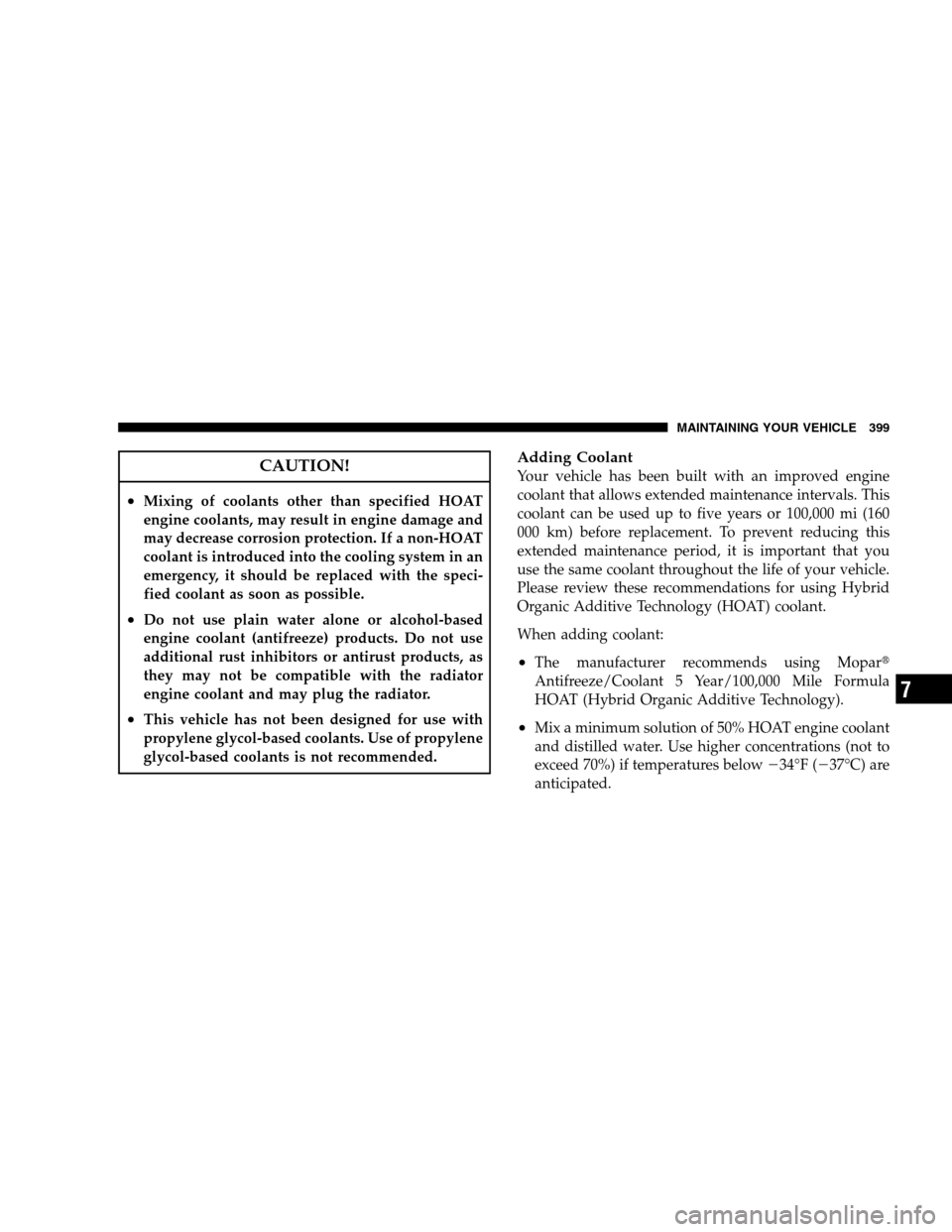 DODGE MAGNUM SRT 2008 1.G Owners Manual CAUTION!
•Mixing of coolants other than specified HOAT
engine coolants, may result in engine damage and
may decrease corrosion protection. If a non-HOAT
coolant is introduced into the cooling system