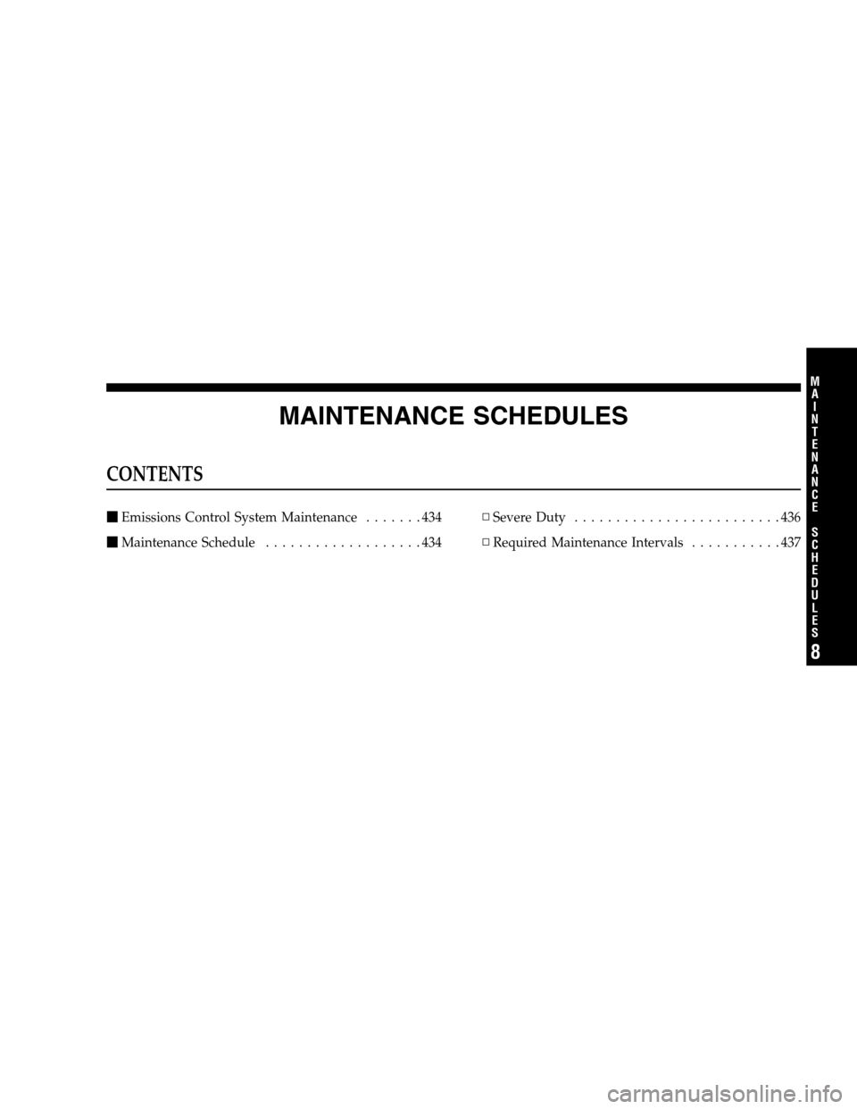 DODGE MAGNUM SRT 2008 1.G Owners Manual MAINTENANCE SCHEDULES
CONTENTS
Emissions Control System Maintenance.......434
Maintenance Schedule...................434▫Severe Duty.........................436
▫Required Maintenance Intervals..