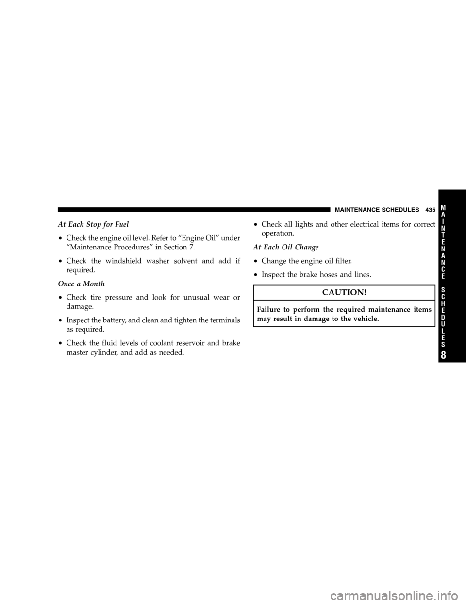 DODGE MAGNUM SRT 2008 1.G Owners Manual At Each Stop for Fuel
•Check the engine oil level. Refer to “Engine Oil” under
“Maintenance Procedures” in Section 7.
•Check the windshield washer solvent and add if
required.
Once a Month