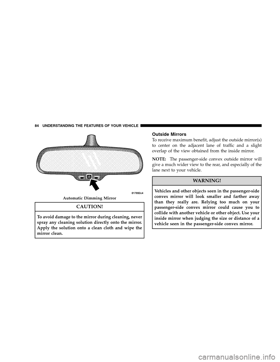 DODGE MAGNUM SRT 2008 1.G Owners Manual CAUTION!
To avoid damage to the mirror during cleaning, never
spray any cleaning solution directly onto the mirror.
Apply the solution onto a clean cloth and wipe the
mirror clean.
Outside Mirrors
To 