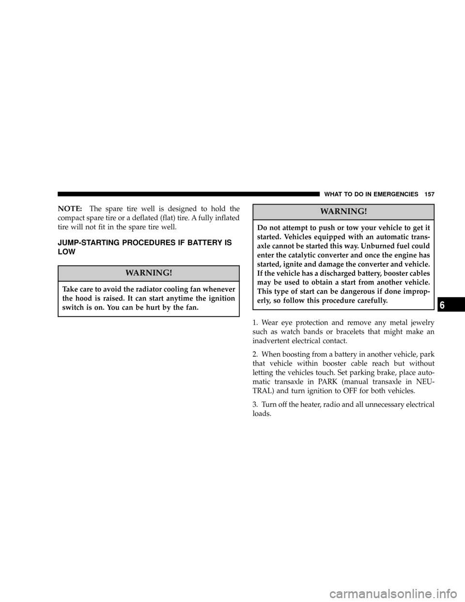 DODGE NEON 2004 2.G Owners Manual NOTE:The spare tire well is designed to hold the
compact spare tire or a deflated (flat) tire. A fully inflated
tire will not fit in the spare tire well.
JUMP-STARTING PROCEDURES IF BATTERY IS
LOW
WAR