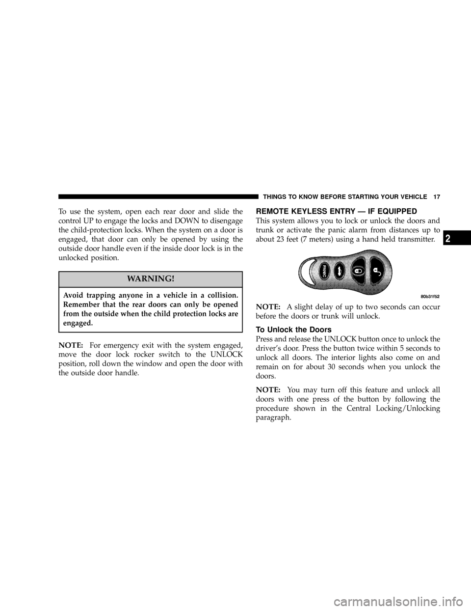 DODGE NEON 2004 2.G Owners Manual To use the system, open each rear door and slide the
control UP to engage the locks and DOWN to disengage
the child-protection locks. When the system on a door is
engaged, that door can only be opened