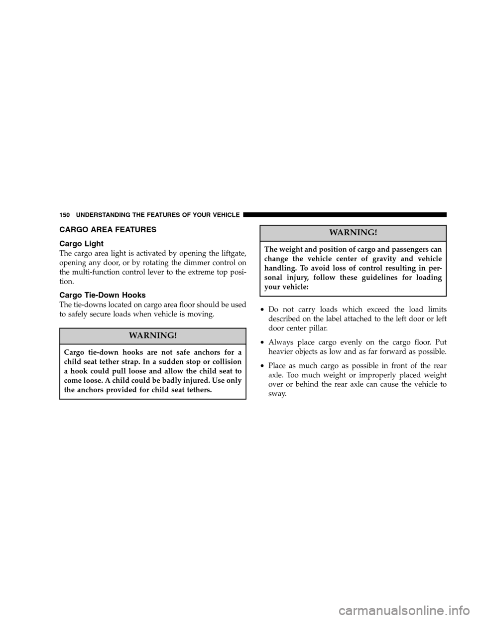 DODGE NITRO 2007 1.G Owners Manual CARGO AREA FEATURES
Cargo Light
The cargo area light is activated by opening the liftgate,
opening any door, or by rotating the dimmer control on
the multi-function control lever to the extreme top po