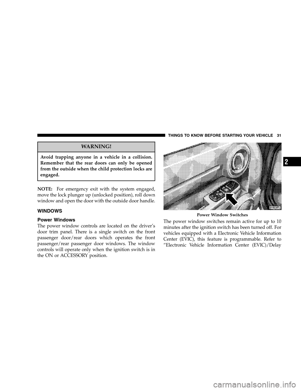 DODGE NITRO 2007 1.G Owners Guide WARNING!
Avoid trapping anyone in a vehicle in a collision.
Remember that the rear doors can only be opened
from the outside when the child protection locks are
engaged.
NOTE:For emergency exit with t