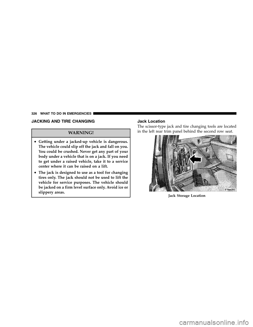 DODGE NITRO 2007 1.G Owners Manual JACKING AND TIRE CHANGING
WARNING!
•Getting under a jacked-up vehicle is dangerous.
The vehicle could slip off the jack and fall on you.
You could be crushed. Never get any part of your
body under a