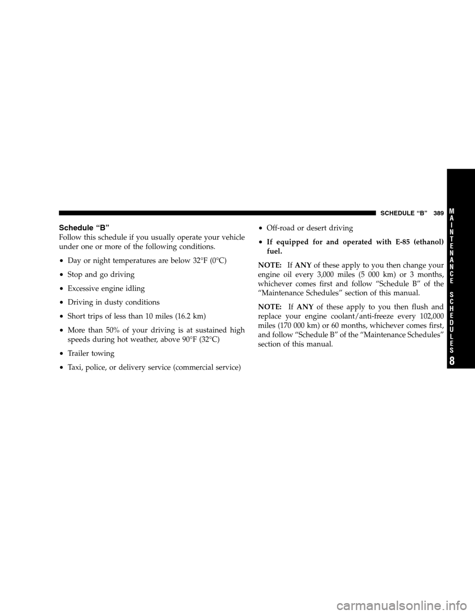 DODGE NITRO 2007 1.G Owners Manual Schedule “B”
Follow this schedule if you usually operate your vehicle
under one or more of the following conditions.
•Day or night temperatures are below 32°F (0°C)
•Stop and go driving
•E