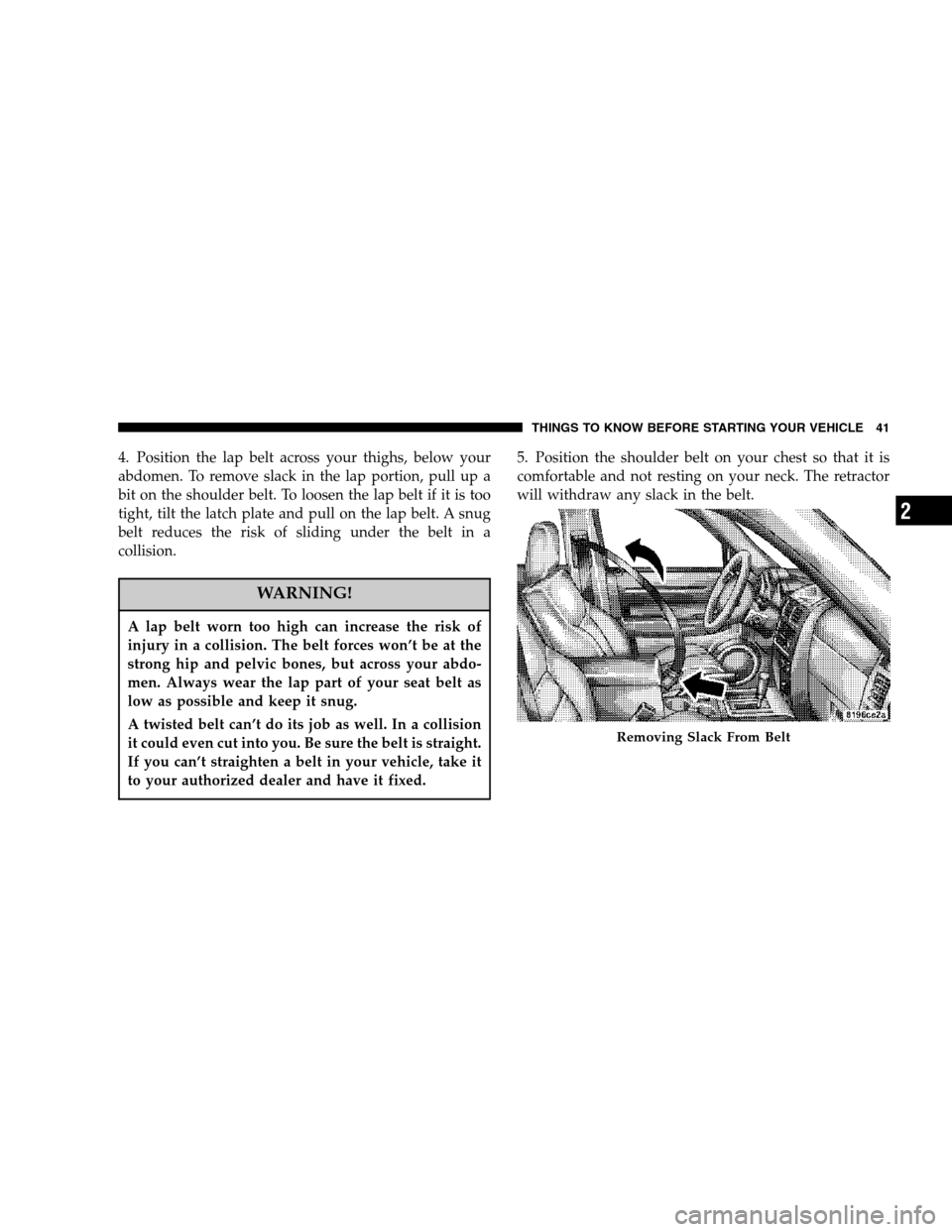DODGE NITRO 2007 1.G Service Manual 4. Position the lap belt across your thighs, below your
abdomen. To remove slack in the lap portion, pull up a
bit on the shoulder belt. To loosen the lap belt if it is too
tight, tilt the latch plate