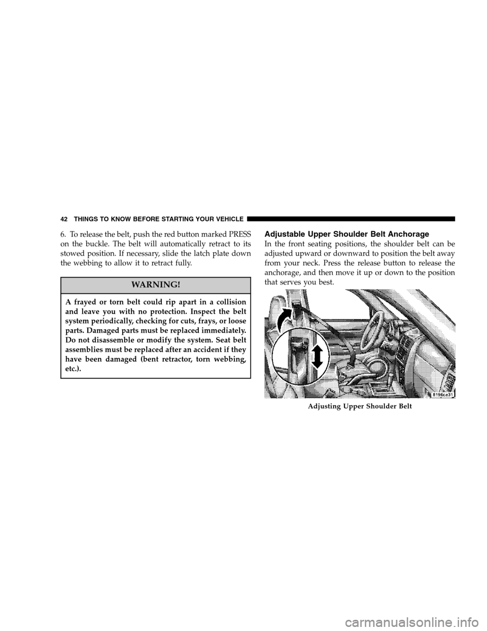DODGE NITRO 2007 1.G Service Manual 6. To release the belt, push the red button marked PRESS
on the buckle. The belt will automatically retract to its
stowed position. If necessary, slide the latch plate down
the webbing to allow it to 