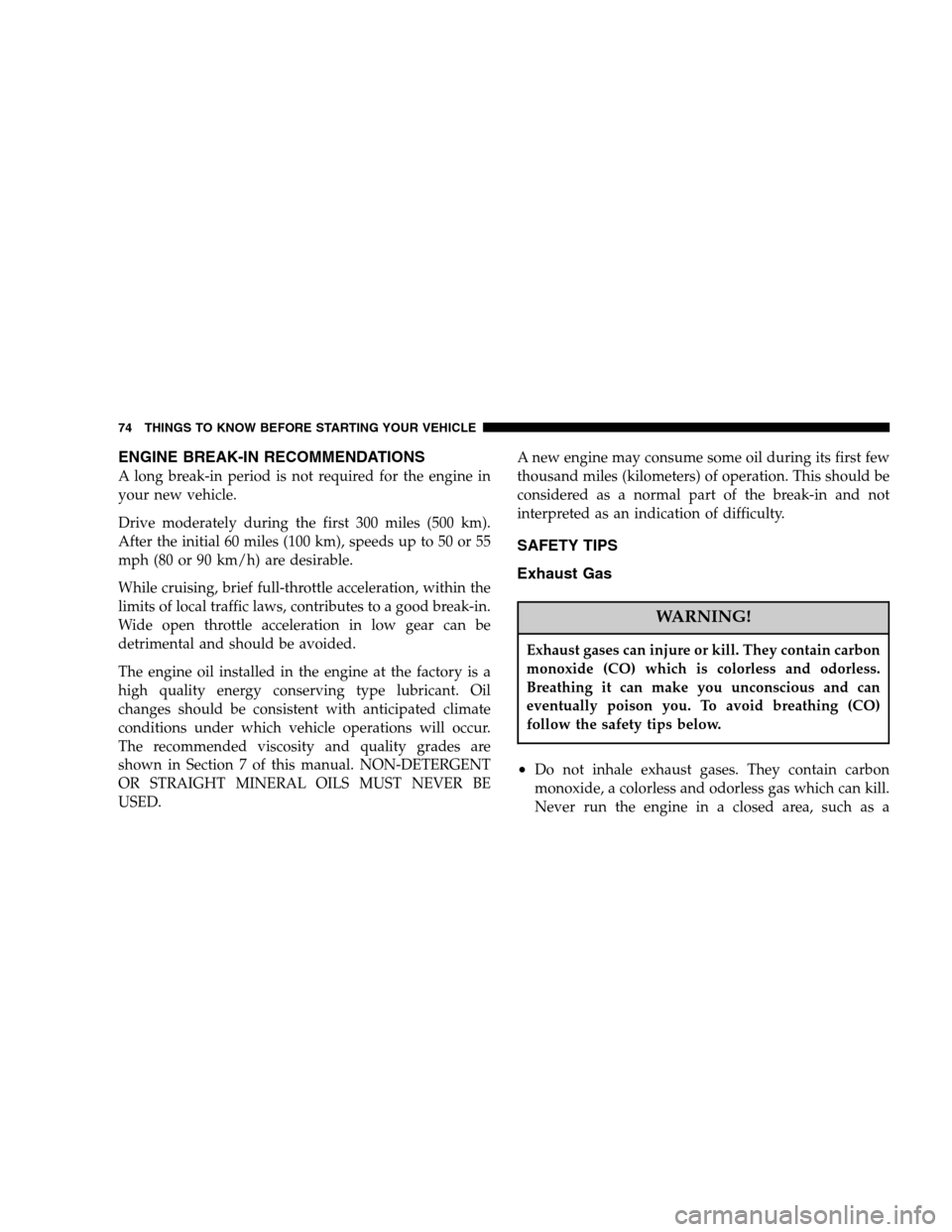 DODGE NITRO 2007 1.G Owners Manual ENGINE BREAK-IN RECOMMENDATIONS
A long break-in period is not required for the engine in
your new vehicle.
Drive moderately during the first 300 miles (500 km).
After the initial 60 miles (100 km), sp