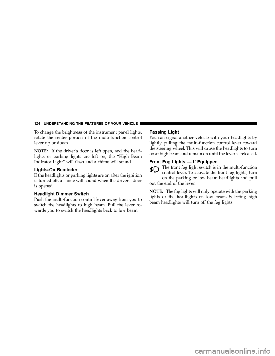 DODGE NITRO 2008 1.G Owners Manual To change the brightness of the instrument panel lights,
rotate the center portion of the multi-function control
lever up or down.
NOTE:If the drivers door is left open, and the head-
lights or parki