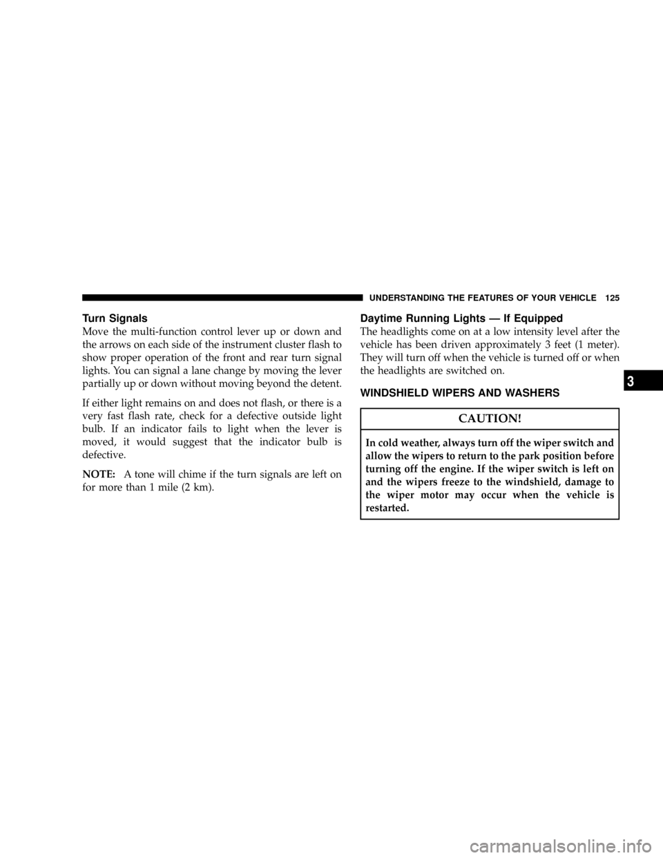 DODGE NITRO 2008 1.G Owners Manual Turn Signals
Move the multi-function control lever up or down and
the arrows on each side of the instrument cluster flash to
show proper operation of the front and rear turn signal
lights. You can sig