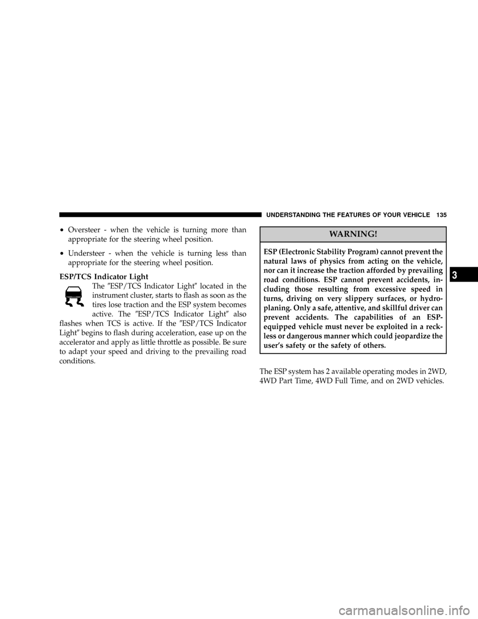 DODGE NITRO 2008 1.G Owners Manual ²Oversteer - when the vehicle is turning more than
appropriate for the steering wheel position.
²Understeer - when the vehicle is turning less than
appropriate for the steering wheel position.
ESP/T