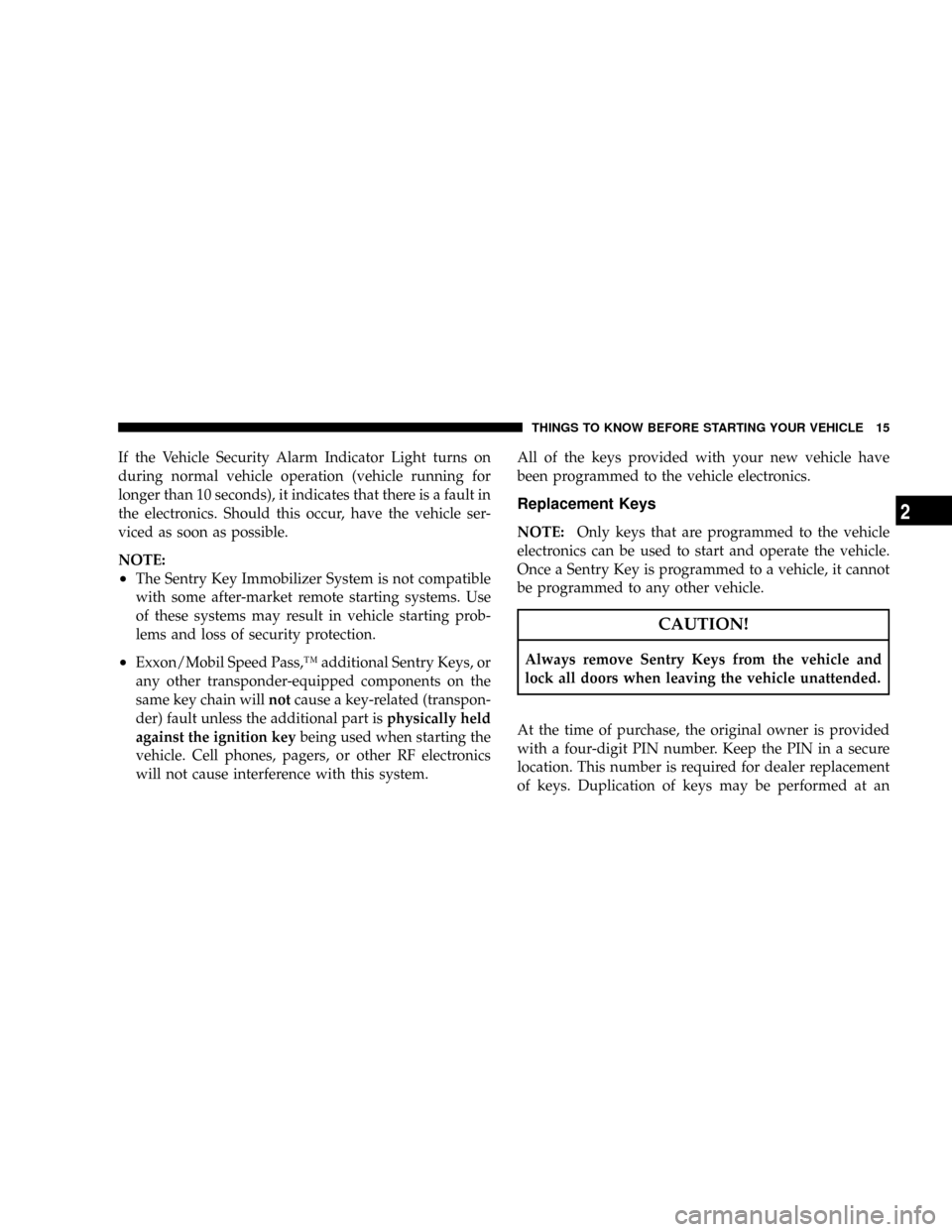 DODGE NITRO 2008 1.G Owners Manual If the Vehicle Security Alarm Indicator Light turns on
during normal vehicle operation (vehicle running for
longer than 10 seconds), it indicates that there is a fault in
the electronics. Should this 