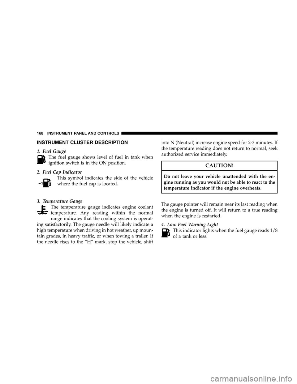 DODGE NITRO 2008 1.G Owners Manual INSTRUMENT CLUSTER DESCRIPTION
1. Fuel Gauge
The fuel gauge shows level of fuel in tank when
ignition switch is in the ON position.
2. Fuel Cap Indicator
This symbol indicates the side of the vehicle
