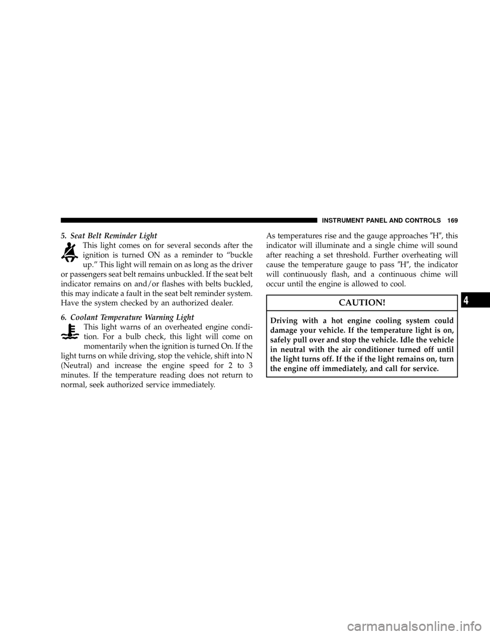 DODGE NITRO 2008 1.G Owners Manual 5. Seat Belt Reminder Light
This light comes on for several seconds after the
ignition is turned ON as a reminder to ªbuckle
up.º This light will remain on as long as the driver
or passengers seat b