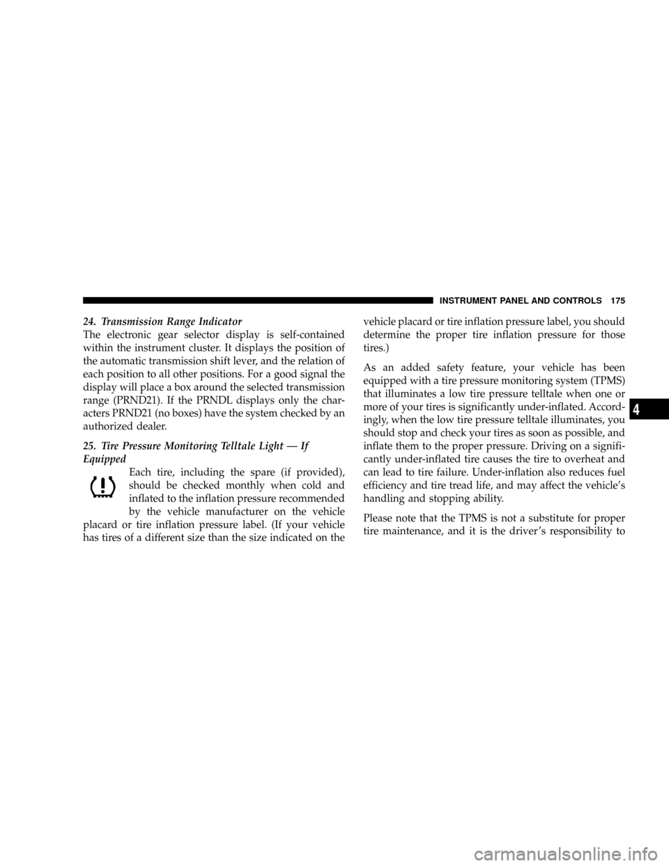 DODGE NITRO 2008 1.G Owners Manual 24. Transmission Range Indicator
The electronic gear selector display is self-contained
within the instrument cluster. It displays the position of
the automatic transmission shift lever, and the relat