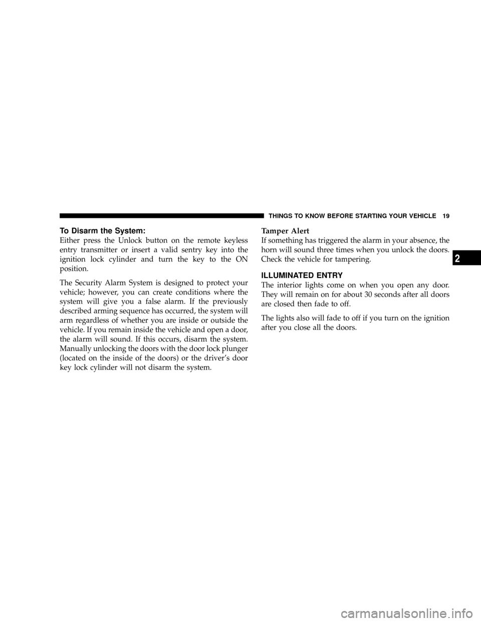 DODGE NITRO 2008 1.G Owners Manual To Disarm the System:
Either press the Unlock button on the remote keyless
entry transmitter or insert a valid sentry key into the
ignition lock cylinder and turn the key to the ON
position.
The Secur