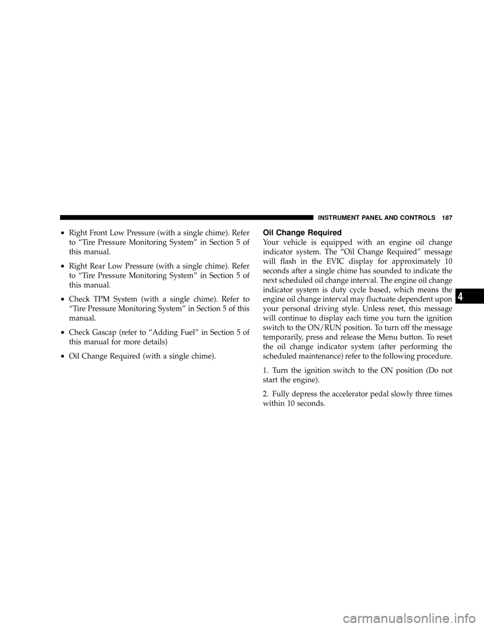 DODGE NITRO 2008 1.G Owners Manual ²Right Front Low Pressure (with a single chime). Refer
to ªTire Pressure Monitoring Systemº in Section 5 of
this manual.
²Right Rear Low Pressure (with a single chime). Refer
to ªTire Pressure Mo