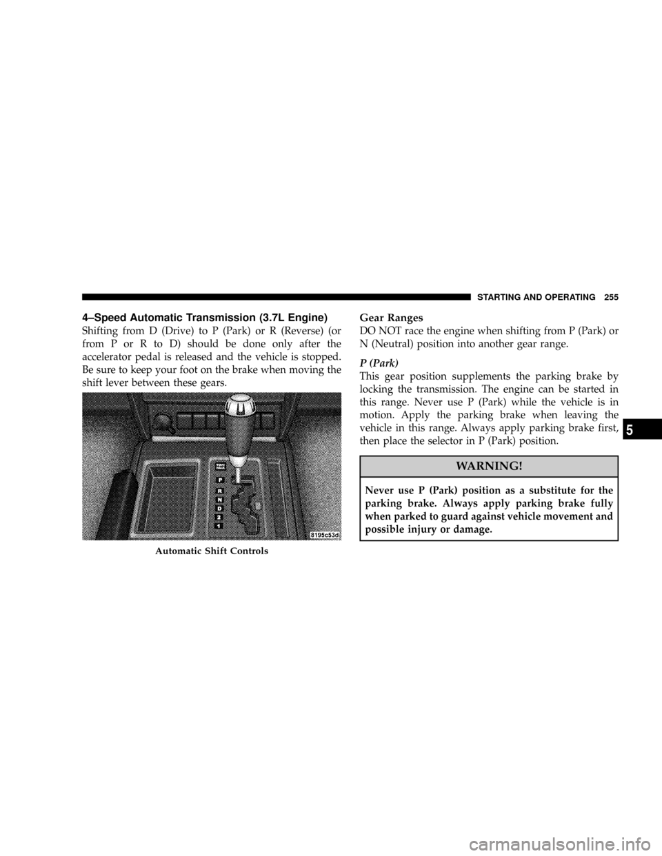 DODGE NITRO 2008 1.G Owners Manual 4±Speed Automatic Transmission (3.7L Engine)
Shifting from D (Drive) to P (Park) or R (Reverse) (or
from P or R to D) should be done only after the
accelerator pedal is released and the vehicle is st DODGE NITRO 2008 1.G Owners Manual 4±Speed Automatic Transmission (3.7L Engine)
Shifting from D (Drive) to P (Park) or R (Reverse) (or
from P or R to D) should be done only after the
accelerator pedal is released and the vehicle is st