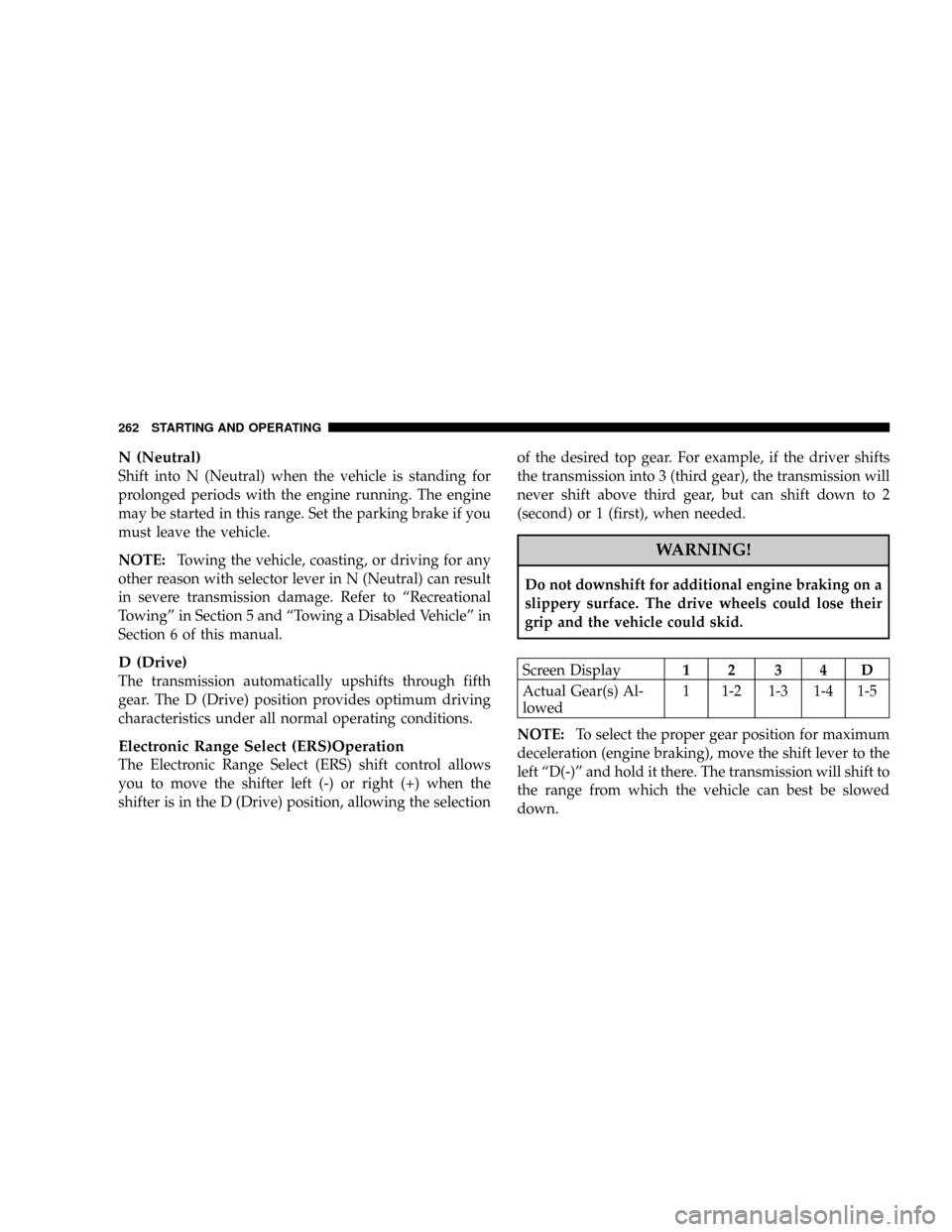 DODGE NITRO 2008 1.G Owners Manual N (Neutral)
Shift into N (Neutral) when the vehicle is standing for
prolonged periods with the engine running. The engine
may be started in this range. Set the parking brake if you
must leave the vehi DODGE NITRO 2008 1.G Owners Manual N (Neutral)
Shift into N (Neutral) when the vehicle is standing for
prolonged periods with the engine running. The engine
may be started in this range. Set the parking brake if you
must leave the vehi