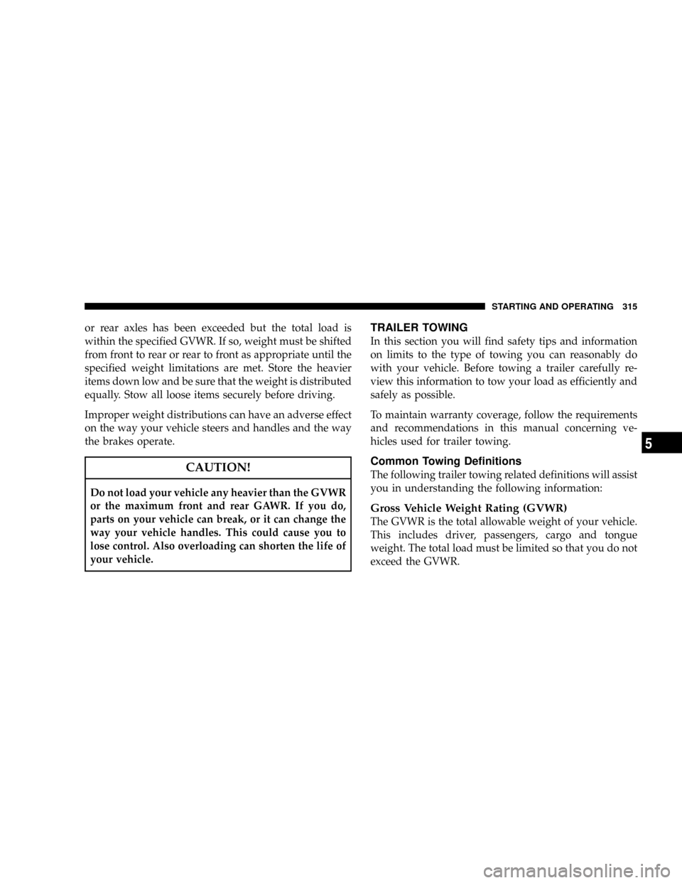 DODGE NITRO 2008 1.G Owners Manual or rear axles has been exceeded but the total load is
within the specified GVWR. If so, weight must be shifted
from front to rear or rear to front as appropriate until the
specified weight limitations