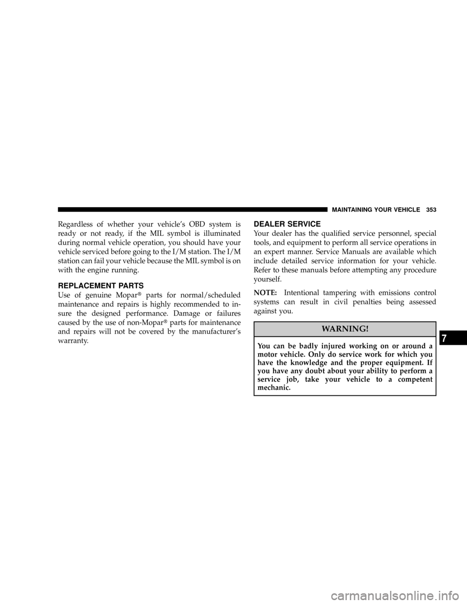 DODGE NITRO 2008 1.G Owners Manual Regardless of whether your vehicles OBD system is
ready or not ready, if the MIL symbol is illuminated
during normal vehicle operation, you should have your
vehicle serviced before going to the I/M s DODGE NITRO 2008 1.G Owners Manual Regardless of whether your vehicles OBD system is
ready or not ready, if the MIL symbol is illuminated
during normal vehicle operation, you should have your
vehicle serviced before going to the I/M s