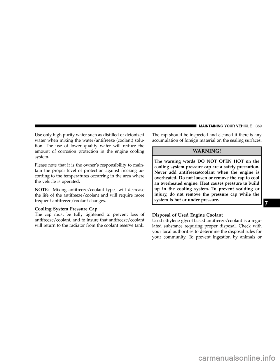DODGE NITRO 2008 1.G Owners Manual Use only high purity water such as distilled or deionized
water when mixing the water/antifreeze (coolant) solu-
tion. The use of lower quality water will reduce the
amount of corrosion protection in 