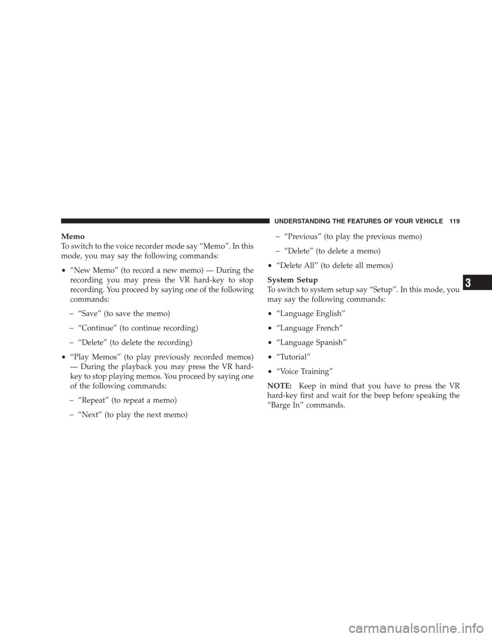 DODGE NITRO 2009 1.G Owners Manual Memo
To switch to the voice recorder mode say “Memo”. In this
mode, you may say the following commands:
•“New Memo” (to record a new memo) — During the
recording you may press the VR hard-